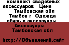 комплект свадебных аксессуаров › Цена ­ 1 800 - Тамбовская обл., Тамбов г. Одежда, обувь и аксессуары » Аксессуары   . Тамбовская обл.